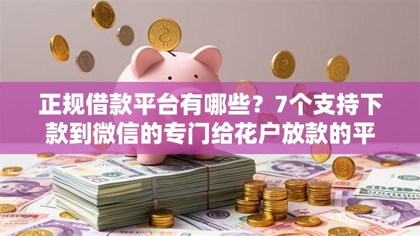 正规借款平台有哪些?7个支持下款到微信的专门给花户放款的平台 正规借款平台有哪些?7个支持下款到微信的专门给花户放款的平台