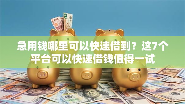 急用钱哪里可以快速借到?这7个平台可以快速借钱值得一试 急用钱哪里可以快速借到?这7个平台可以快速借钱值得一试