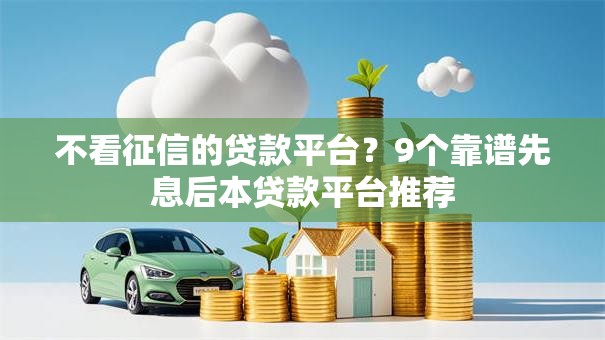 不看征信的贷款平台？9个靠谱先息后本贷款平台推荐