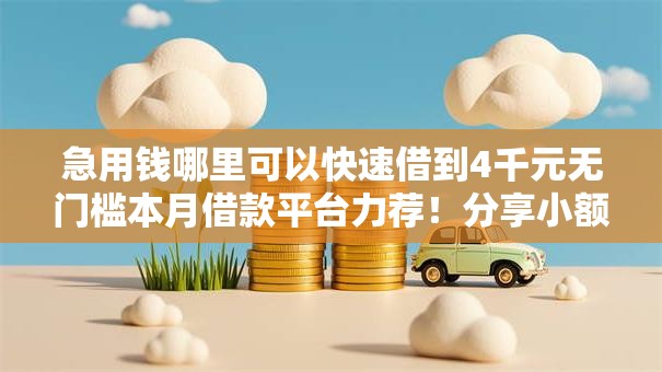 急用钱哪里可以快速借到4千元无门槛本月借款平台力荐!分享小额网贷口子4千元无门槛借款 急用钱哪里可以快速借到4千元无门槛本月借款平台力荐!分享小额网贷口子4千元无门槛借款