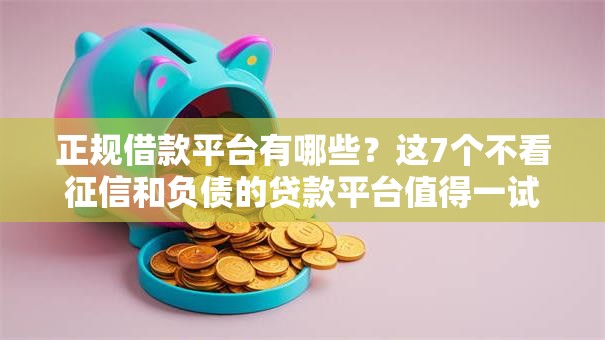 正规借款平台有哪些?这7个不看征信和负债的贷款平台值得一试 正规借款平台有哪些?这7个不看征信和负债的贷款平台值得一试