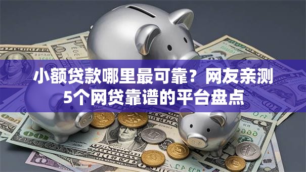 小额贷款哪里最可靠?网友亲测5个网贷靠谱的平台盘点 小额贷款哪里最可靠?网友亲测5个网贷靠谱的平台盘点