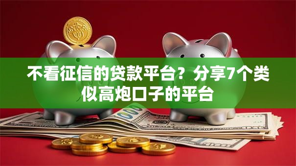不看征信的贷款平台？分享7个类似高炮口子的平台