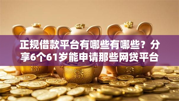 正规借款平台有哪些有哪些?分享6个61岁能申请那些网贷平台 正规借款平台有哪些有哪些?分享6个61岁能申请那些网贷平台