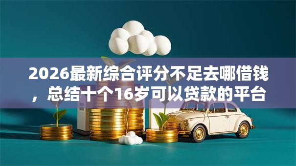 2026最新综合评分不足去哪借钱，总结十个16岁可以贷款的平台！