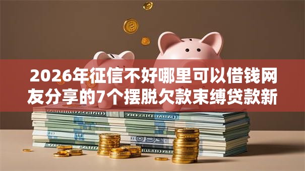 2026年征信不好哪里可以借钱网友分享的7个摆脱欠款束缚贷款新口子我觉得不错! 2026年征信不好哪里可以借钱网友分享的7个摆脱欠款束缚贷款新口子我觉得不错!