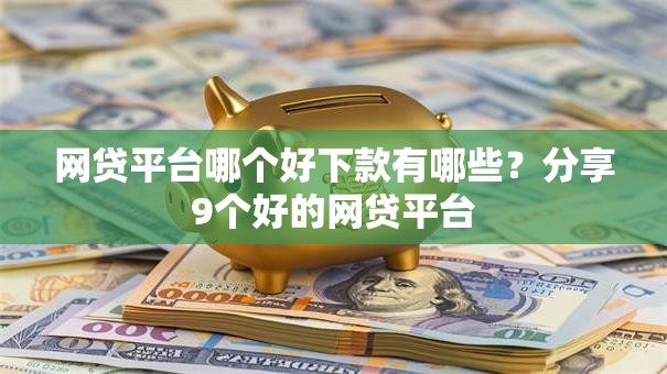 网贷平台哪个好下款有哪些?分享9个好的网贷平台 网贷平台哪个好下款有哪些?分享9个好的网贷平台