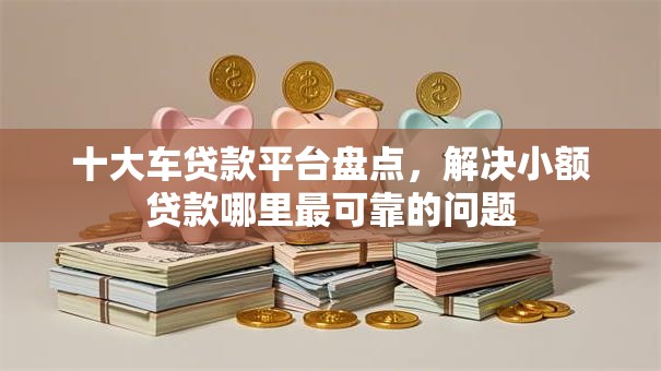 十大车贷款平台盘点,解决小额贷款哪里最可靠的问题 十大车贷款平台盘点,解决小额贷款哪里最可靠的问题