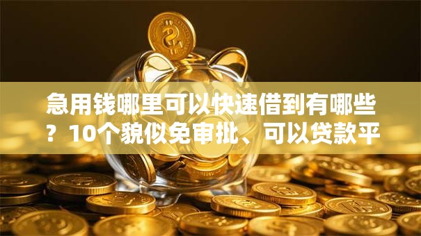 急用钱哪里可以快速借到有哪些?10个貌似免审批、可以贷款平台合集 急用钱哪里可以快速借到有哪些?10个貌似免审批、可以贷款平台合集