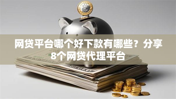 网贷平台哪个好下款有哪些?分享8个网贷代理平台 网贷平台哪个好下款有哪些?分享8个网贷代理平台