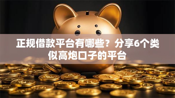 正规借款平台有哪些?分享6个类似高炮口子的平台 正规借款平台有哪些?分享6个类似高炮口子的平台