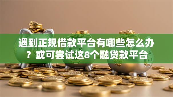 遇到正规借款平台有哪些怎么办？或可尝试这8个融贷款平台