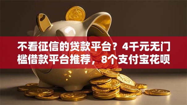 不看征信的贷款平台?4千元无门槛借款平台推荐,8个支付宝花呗逾期万元快速贷款平台盘点 不看征信的贷款平台?4千元无门槛借款平台推荐,8个支付宝花呗逾期万元快速贷款平台盘点