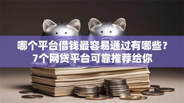 哪个平台借钱最容易通过有哪些?7个网贷平台可靠推荐给你 哪个平台借钱最容易通过有哪些?7个网贷平台可靠推荐给你