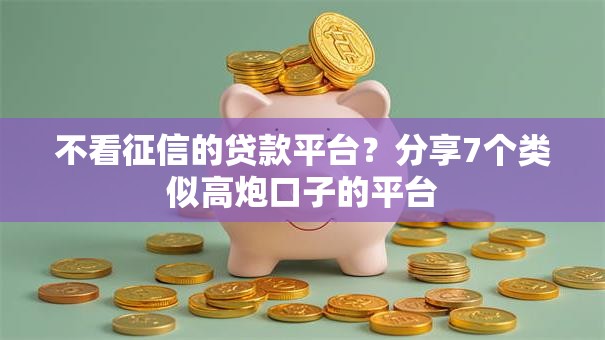 不看征信的贷款平台？分享7个类似高炮口子的平台