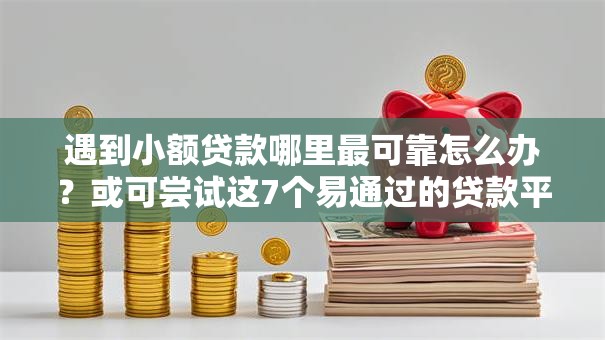 遇到小额贷款哪里最可靠怎么办?或可尝试这7个易通过的贷款平台 遇到小额贷款哪里最可靠怎么办?或可尝试这7个易通过的贷款平台