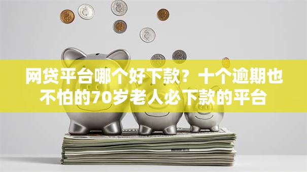 网贷平台哪个好下款？十个逾期也不怕的70岁老人必下款的平台