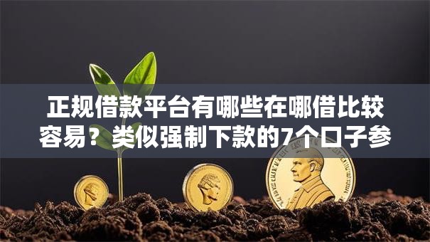 正规借款平台有哪些在哪借比较容易？类似强制下款的7个口子参考