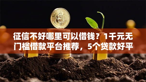 征信不好哪里可以借钱?1千元无门槛借款平台推荐,5个贷款好平台盘点 征信不好哪里可以借钱?1千元无门槛借款平台推荐,5个贷款好平台盘点