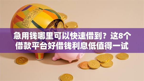急用钱哪里可以快速借到?这8个借款平台好借钱利息低值得一试 急用钱哪里可以快速借到?这8个借款平台好借钱利息低值得一试