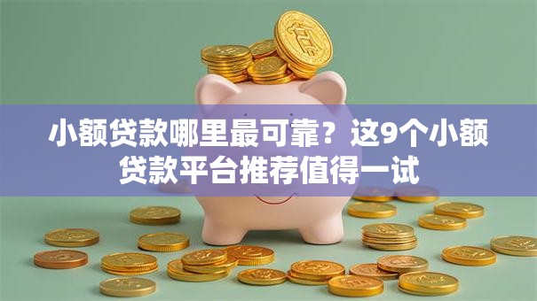 小额贷款哪里最可靠？这9个小额贷款平台推荐值得一试