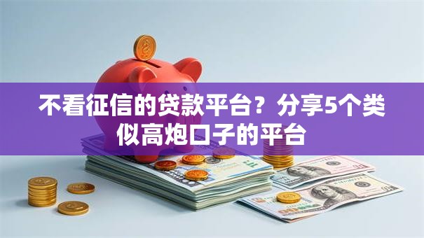 不看征信的贷款平台？分享5个类似高炮口子的平台