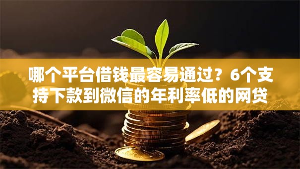 哪个平台借钱最容易通过?6个支持下款到微信的年利率低的网贷平台 哪个平台借钱最容易通过?6个支持下款到微信的年利率低的网贷平台