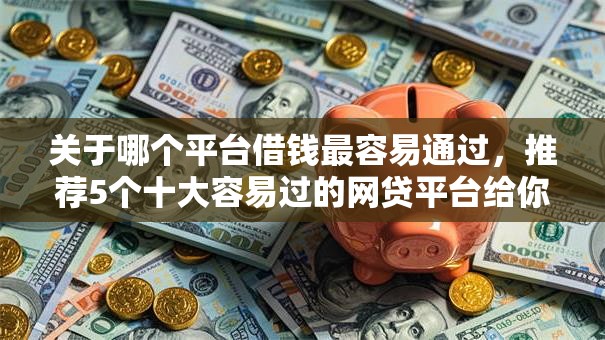 关于哪个平台借钱最容易通过，推荐5个十大容易过的网贷平台给你