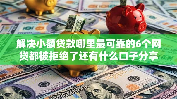 解决小额贷款哪里最可靠的6个网贷都被拒绝了还有什么口子分享 解决小额贷款哪里最可靠的6个网贷都被拒绝了还有什么口子分享