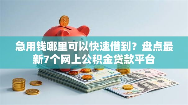 急用钱哪里可以快速借到？盘点最新7个网上公积金贷款平台