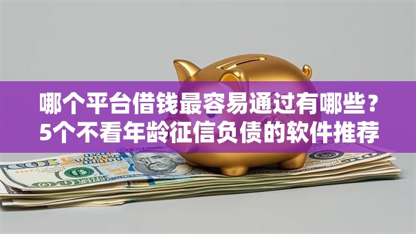 哪个平台借钱最容易通过有哪些？5个不看年龄征信负债的软件推荐给你