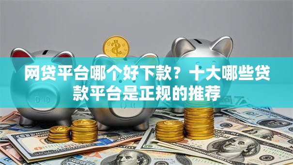 网贷平台哪个好下款?十大哪些贷款平台是正规的推荐 网贷平台哪个好下款?十大哪些贷款平台是正规的推荐