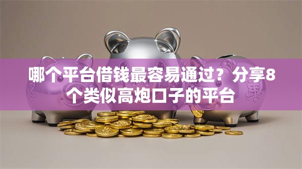 哪个平台借钱最容易通过？分享8个类似高炮口子的平台