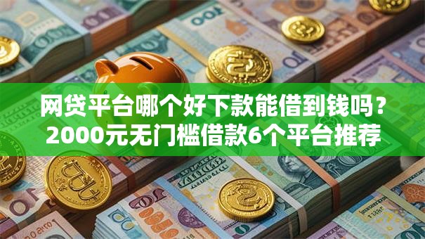 网贷平台哪个好下款能借到钱吗？2000元无门槛借款6个平台推荐