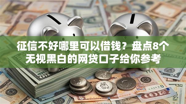 征信不好哪里可以借钱?盘点8个无视黑白的网贷口子给你参考 征信不好哪里可以借钱?盘点8个无视黑白的网贷口子给你参考
