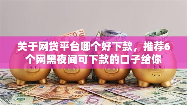 关于网贷平台哪个好下款，推荐6个网黑夜间可下款的口子给你