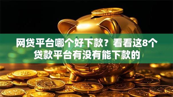 网贷平台哪个好下款？看看这8个贷款平台有没有能下款的