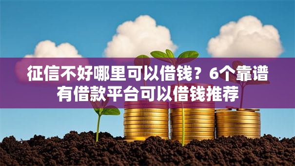 征信不好哪里可以借钱?6个靠谱有借款平台可以借钱推荐 征信不好哪里可以借钱?6个靠谱有借款平台可以借钱推荐