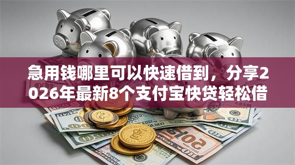 急用钱哪里可以快速借到,分享2026年最新8个支付宝快贷轻松借口子 急用钱哪里可以快速借到,分享2026年最新8个支付宝快贷轻松借口子