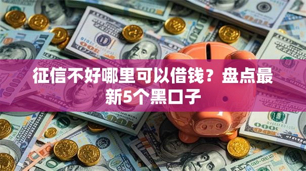 征信不好哪里可以借钱?盘点最新5个黑口子 征信不好哪里可以借钱?盘点最新5个黑口子