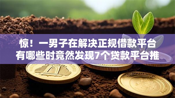 惊！一男子在解决正规借款平台有哪些时竟然发现7个贷款平台推荐，事后分享了出来