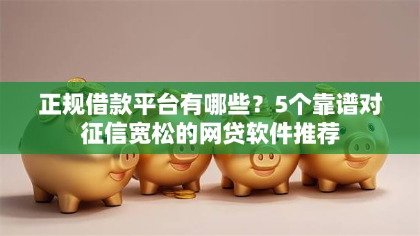 正规借款平台有哪些？5个靠谱对征信宽松的网贷软件推荐