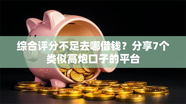 综合评分不足去哪借钱?分享7个类似高炮口子的平台 综合评分不足去哪借钱?分享7个类似高炮口子的平台