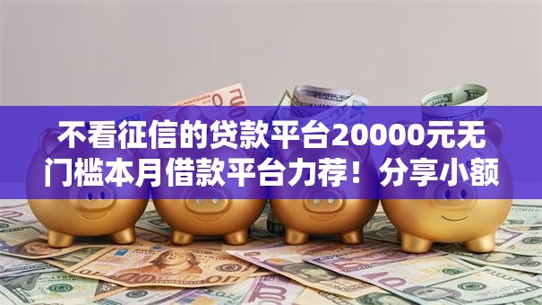 不看征信的贷款平台20000元无门槛本月借款平台力荐!分享小额网贷口子20000元无门槛借款 不看征信的贷款平台20000元无门槛本月借款平台力荐!分享小额网贷口子20000元无门槛借款
