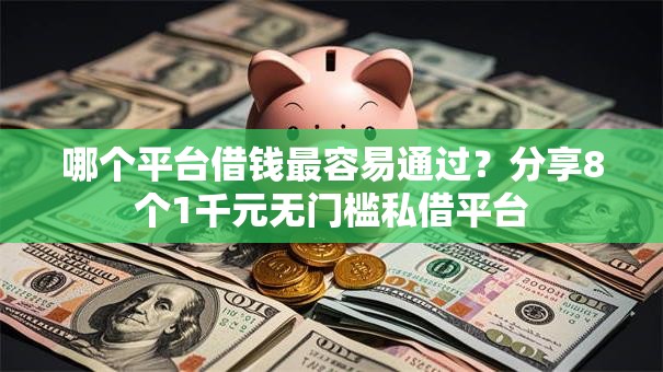 哪个平台借钱最容易通过？分享8个1千元无门槛私借平台
