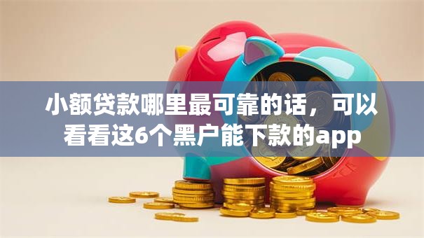 小额贷款哪里最可靠的话,可以看看这6个黑户能下款的app 小额贷款哪里最可靠的话,可以看看这6个黑户能下款的app