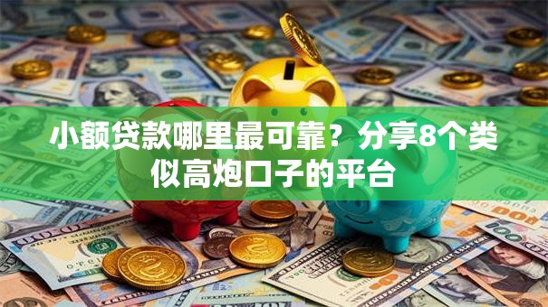 小额贷款哪里最可靠?分享8个类似高炮口子的平台 小额贷款哪里最可靠?分享8个类似高炮口子的平台