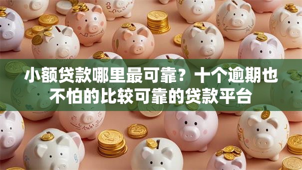 小额贷款哪里最可靠？十个逾期也不怕的比较可靠的贷款平台