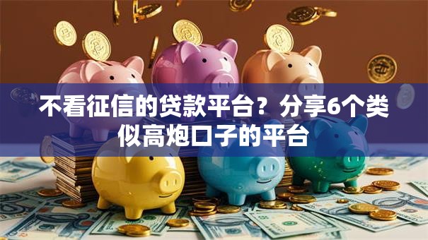 不看征信的贷款平台?分享6个类似高炮口子的平台 不看征信的贷款平台?分享6个类似高炮口子的平台