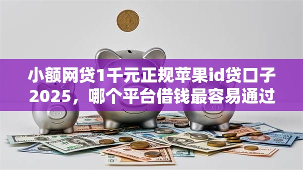 小额网贷1千元正规苹果id贷口子2025，哪个平台借钱最容易通过的5个平台介绍